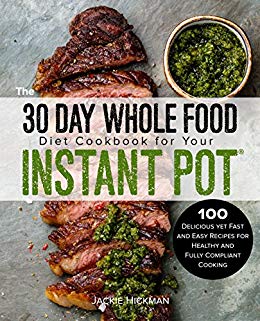 The 30 Day Whole Food Diet Cookbook for Your Instant Pot: 100 Delicious yet Fast and Easy Recipes for Healthy and Fully Compliant Cooking