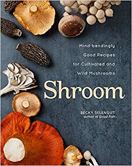 Shroom: Mind-bendingly Good Recipes for Cultivated and Wild Mushrooms
