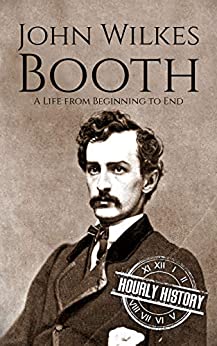 John Wilkes Booth: A Life from Beginning to End (American Civil War)