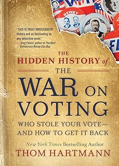 The Hidden History of the War on Voting: Who Stole Your Vote and How to Get It Back (The Thom Hartmann Hidden History Series)