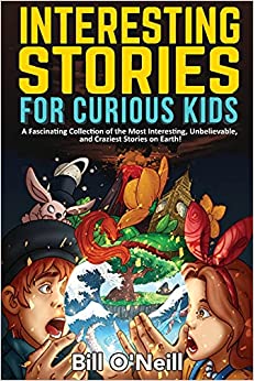 Interesting Stories for Curious Kids: A Fascinating Collection of the Most Interesting, Unbelievable, and Craziest Stories on Earth!