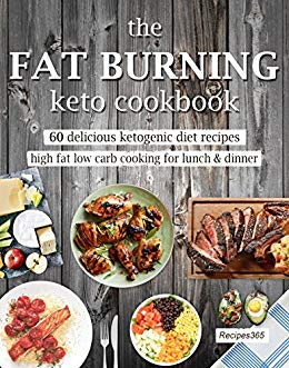 The Fat Burning Keto Cookbook: 60 Delicious Ketogenic Diet Recipes: High Fat Low Carb Cooking for Lunch & Dinner