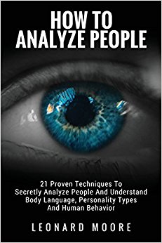 How To Analyze People: 21 Proven Techniques To Secretly Analyze People And Understand Body Language, Personality Types And Human Behavior