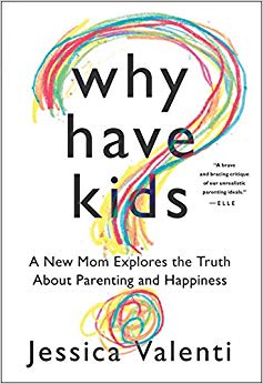 Why Have Kids?: A New Mom Explores the Truth About Parenting and Happiness