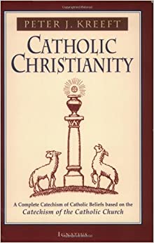 Catholic Christianity: A Complete Catechism of Catholic Church Beliefs Based on the Catechism of the Catholic Church