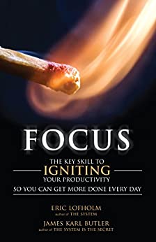 Focus: The Key Skill to Igniting Your Productivity So You Can Get More Done Everyday