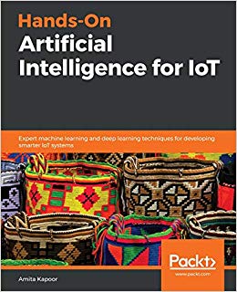 Hands-On Artificial Intelligence for IoT: Expert machine learning and deep learning techniques for developing smarter IoT systems