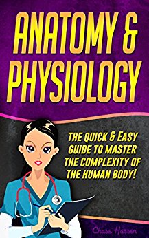 Anatomy and Physiology: The Quick & Easy Guide To Master The Complexity Of The Human Body!: (Anatomy and Physiology) (A&P, Anatomy and Physiology, Human ... Human Anatomy and Physiology Book 1)