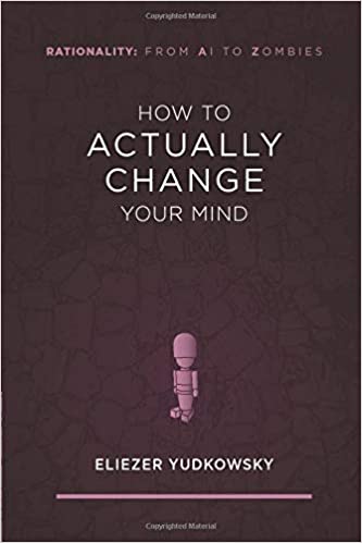 How to Actually Change Your Mind (Rationality: From AI to Zombies)