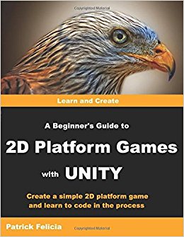 A Beginner's Guide to 2D Platform Games with Unity: Create a Simple 2D Platform Game and Learn to Code in the Process