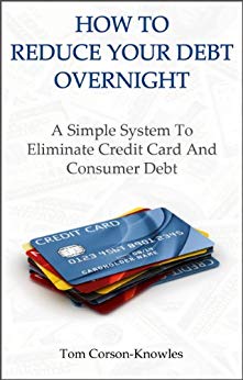 How To Reduce Your Debt Overnight: A Simple System To Eliminate Credit Card And Consumer Debt Fast