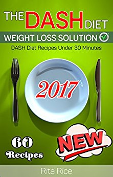 THE DASH DIET WEIGHT LOSS SOLUTION 2017: Balance Blood Pressure; Reduce the Risk of Diabetes, Be Healthy. [DASH Diet Book 2]  (60 DASH Diet Recipes Under 30 Minutes)