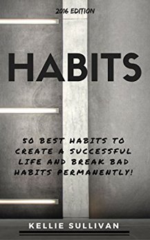 Habits : 5O Best Habits To Create A Successful Life And Break Bad Habits Permanently!