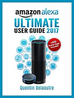 Amazon Alexa: Ultimate User Guide 2017 for Amazon Echo, Echo Dot & Amazon Tap   500 Secret Easter Eggs included.