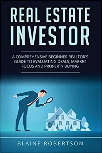 Real Estate Investor: A Comprehensive Beginner Realtor's guide to evaluating deals, market focus and property buying