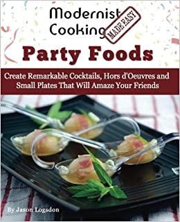Modernist Cooking Made Easy: Party Foods: Create Remarkable Cocktails,  Hors d'Oeuvres and Small Plates That Will Amaze Your Friends