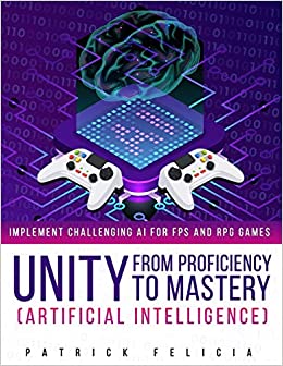 Unity from Proficiency to Mastery: Artificial Intelligence: Implement Challenging AI for FPS and RPG Games