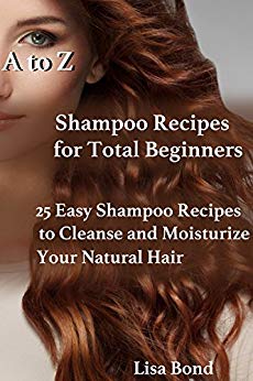 A to Z Shampoo Recipes for Total Beginners: 25 Easy Shampoo Recipes to Cleanse and Moisturize Your Natural Hair