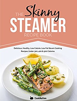 The Skinny Steamer Recipe Book: Delicious, Healthy, Low Calorie, Low Fat Steam Cooking Recipes Under 300, 400 & 500 Calories.