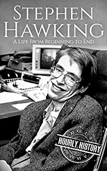 Stephen Hawking: A Life From Beginning to End (Biographies of Physicists Book 4)