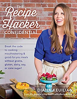 The Recipe Hacker Confidential: Break the Code to Cooking Mouthwatering & Good-For-You Meals without Grains, Gluten, Dairy, Soy, or Cane Sugar