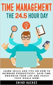 Time Management The 245 Hour Day Learn Time Management Skills and Tips on How to Increase Productivity Save Time Organize Your Life and Reach Your  Get Things Done Organization Book 1