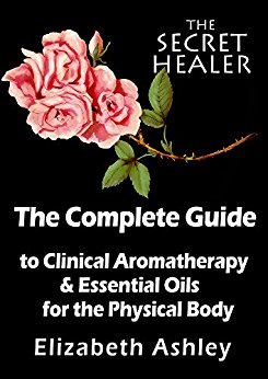 The Complete Guide To Clinical Aromatherapy and Essential Oils of The Physical Body: Essential Oils for Beginners (The Secret Healer Book 1)
