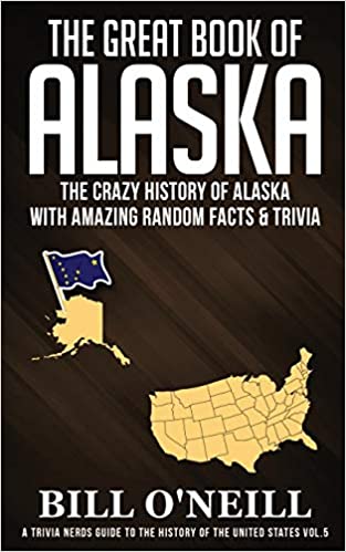 The Great Book of Alaska: The Crazy History of Alaska with Amazing Random Facts & Trivia (A Trivia Nerds Guide to the History of the Us) (VOL.5)
