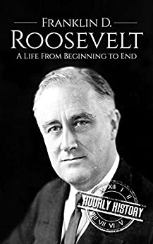 Franklin D. Roosevelt: A Life From Beginning to End (Biographies of US Presidents)