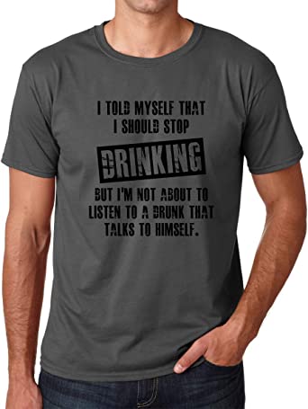 I Told Myself That I Should Stop Drinking, But I'm Not About to Listen to A Drunk - Men's Tshirt