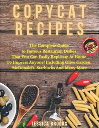 Copycat Recipes: VOL. I – The Complete Guide to Famous Restaurant Dishes That You Can Easily Replicate At Home To Impress Anyone! Including Olive Garden, McDonald’s, Starbucks And Many More