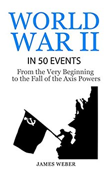 World War 2: World War II in 50 Events: From the Very Beginning to the Fall of the Axis Powers (War Books, World War 2 Books, War History) (History in 50 Events Series Book 4)