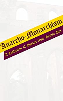 Anarcho-Monarchism: A Collection of Essays from Insula Qui