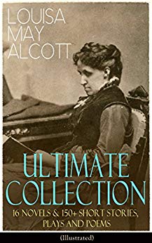 LOUISA MAY ALCOTT Ultimate Collection: 16 Novels & 150  Short Stories, Plays and Poems (Illustrated): Little Women, Good Wives, Little Men, Jo's Boys, ... The Abbot's Ghost, A Garland for Girls…