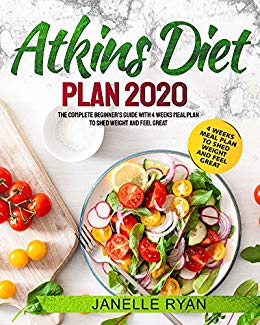 Atkins Diet Plan 2020: The Complete Beginner's Guide With 4 Weeks Meal Plan to Shed Weight and Feel Great