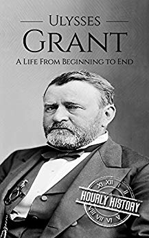 Ulysses S Grant: A Life From Beginning to End (Biographies of US Presidents Book 18)