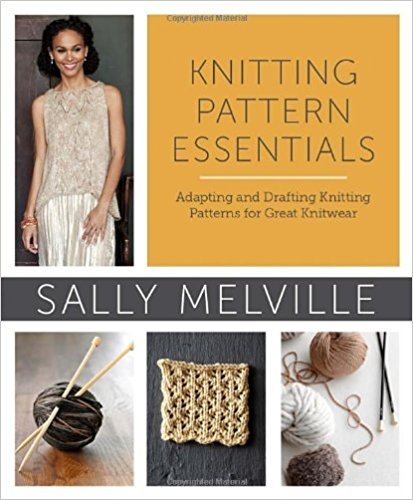 Knitting Pattern Essentials: Adapting and Drafting Knitting Patterns for Great Knitwear by Sally Melville (2013-03-26)