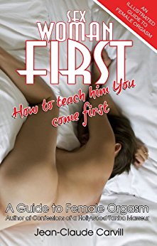 Sex: Woman First - How to teach him You come First - An Illustrated Guide to Female Orgasm