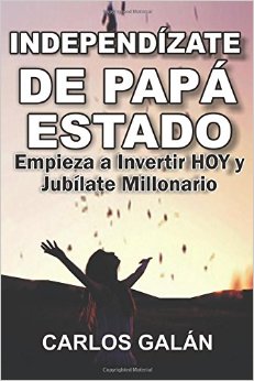 Independízate de Papá Estado: Empieza a invertir HOY y jubílate millonario (Spanish Edition)
