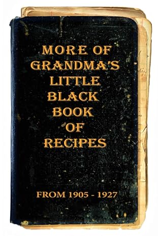 More of Grandma’s Little Black Book of Recipes: From 1905 - 1927