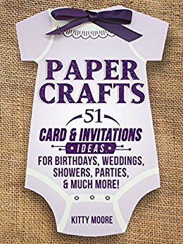 Paper Crafts: 51 Card & Invitation Crafts For Birthdays, Weddings, Showers, Parties, & Much More! (2nd Edition)