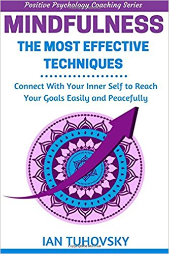 Mindfulness: The Most Effective Techniques: Connect With Your Inner Self To Reach Your Goals Easily and Peacefully (Positive Psychology Coaching Series) (Volume 11)