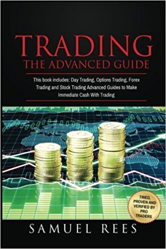 Trading: The ADVANCED GUIDE: This Book Includes: Day Trading, Options Trading, Forex Trading and Stock Trading Advanced Guides to Make Immediate Cash With Trading (Volume 5)
