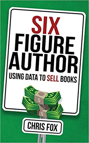 Six Figure Author: Using Data to Sell Books (Write Faster, Write Smarter) (Volume 5)