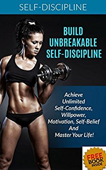 Self-Discipline: Achieve Unbreakable Self-Discipline: How To Build Confidence, Willpower, Motivation, Self-Belief And Master Your Life!: Self control, ... Self-Confidence, Self-esteem, Organizing)