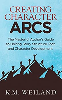Creating Character Arcs: The Masterful Author's Guide to Uniting Story Structure, Plot, and Character Development (Helping Writers Become Authors Book 7)