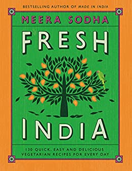 Fresh India: 130 Quick, Easy, and Delicious Vegetarian Recipes for Every Day