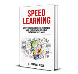 Speed Learning: An Effective Guide On How To Improve Your Productivity, Focus And Time Management Skills