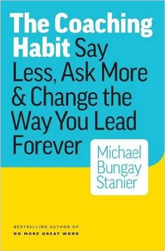 The Coaching Habit: Say Less, Ask More & Change the Way Your Lead Forever