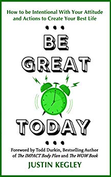 Be Great Today: How to be Intentional With Your Attitude and Actions to Create Your Best Life